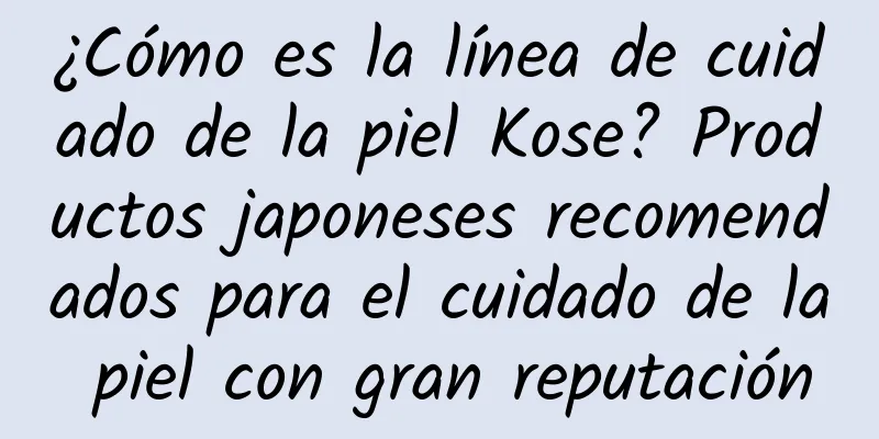 ¿Cómo es la línea de cuidado de la piel Kose? Productos japoneses recomendados para el cuidado de la piel con gran reputación