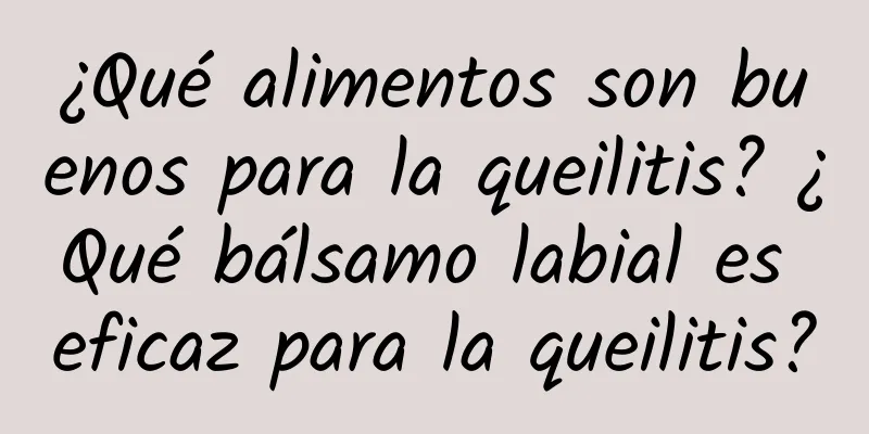 ¿Qué alimentos son buenos para la queilitis? ¿Qué bálsamo labial es eficaz para la queilitis?