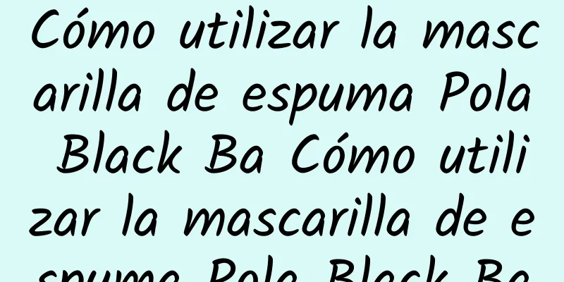 Cómo utilizar la mascarilla de espuma Pola Black Ba Cómo utilizar la mascarilla de espuma Pola Black Ba