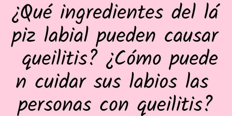 ¿Qué ingredientes del lápiz labial pueden causar queilitis? ¿Cómo pueden cuidar sus labios las personas con queilitis?