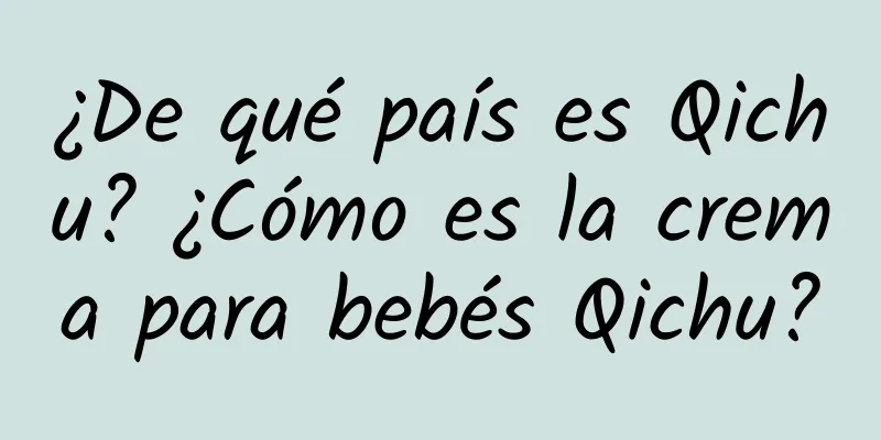 ¿De qué país es Qichu? ¿Cómo es la crema para bebés Qichu?