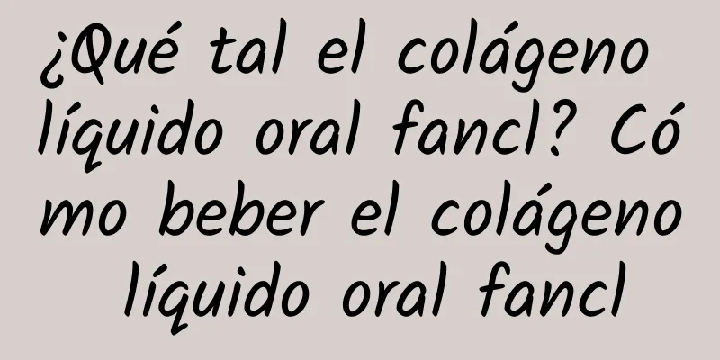 ¿Qué tal el colágeno líquido oral fancl? Cómo beber el colágeno líquido oral fancl