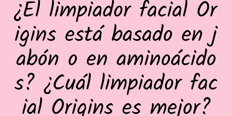 ¿El limpiador facial Origins está basado en jabón o en aminoácidos? ¿Cuál limpiador facial Origins es mejor?