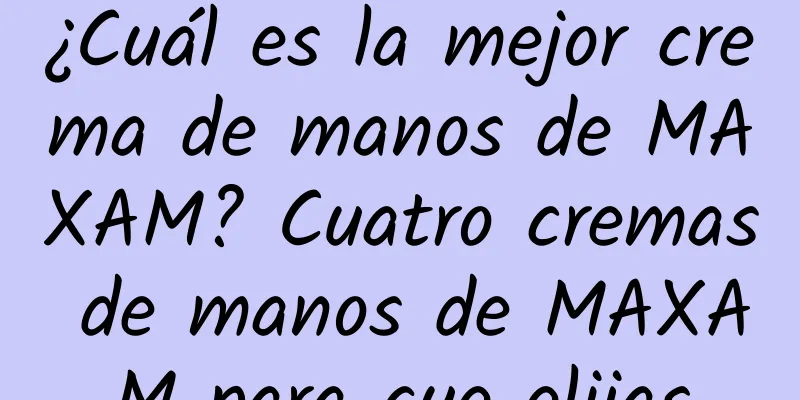 ¿Cuál es la mejor crema de manos de MAXAM? Cuatro cremas de manos de MAXAM para que elijas