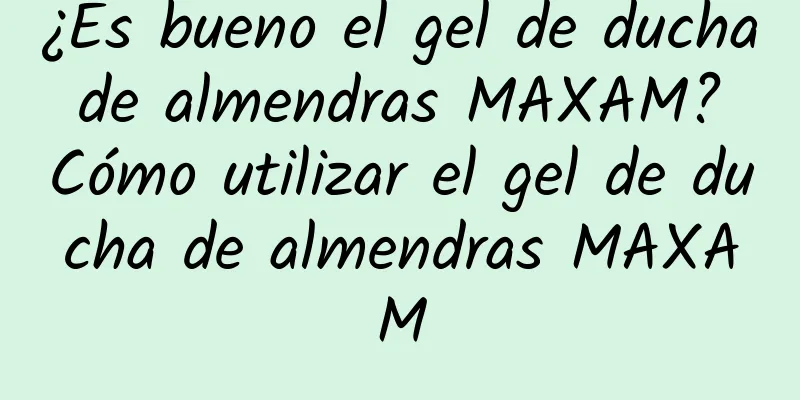 ¿Es bueno el gel de ducha de almendras MAXAM? Cómo utilizar el gel de ducha de almendras MAXAM