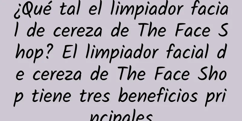 ¿Qué tal el limpiador facial de cereza de The Face Shop? El limpiador facial de cereza de The Face Shop tiene tres beneficios principales