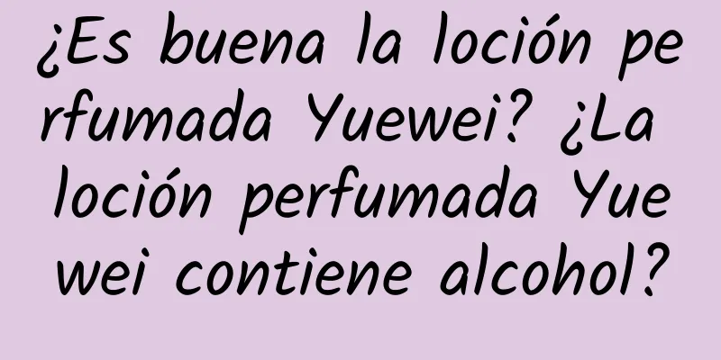 ¿Es buena la loción perfumada Yuewei? ¿La loción perfumada Yuewei contiene alcohol?