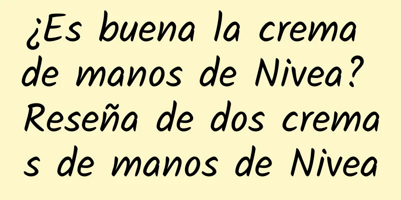 ¿Es buena la crema de manos de Nivea? Reseña de dos cremas de manos de Nivea