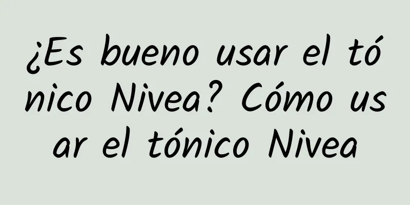 ¿Es bueno usar el tónico Nivea? Cómo usar el tónico Nivea