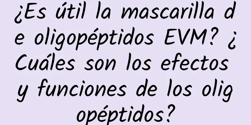 ¿Es útil la mascarilla de oligopéptidos EVM? ¿Cuáles son los efectos y funciones de los oligopéptidos?