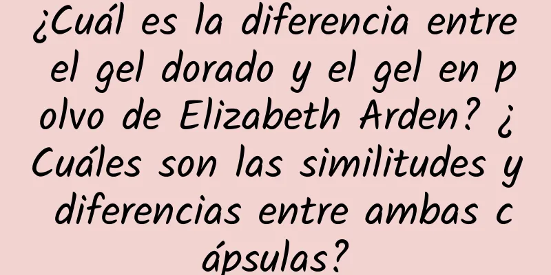 ¿Cuál es la diferencia entre el gel dorado y el gel en polvo de Elizabeth Arden? ¿Cuáles son las similitudes y diferencias entre ambas cápsulas?