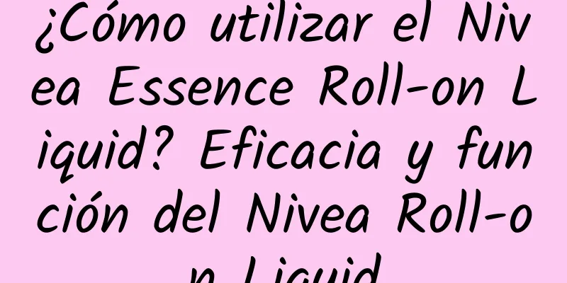 ¿Cómo utilizar el Nivea Essence Roll-on Liquid? Eficacia y función del Nivea Roll-on Liquid