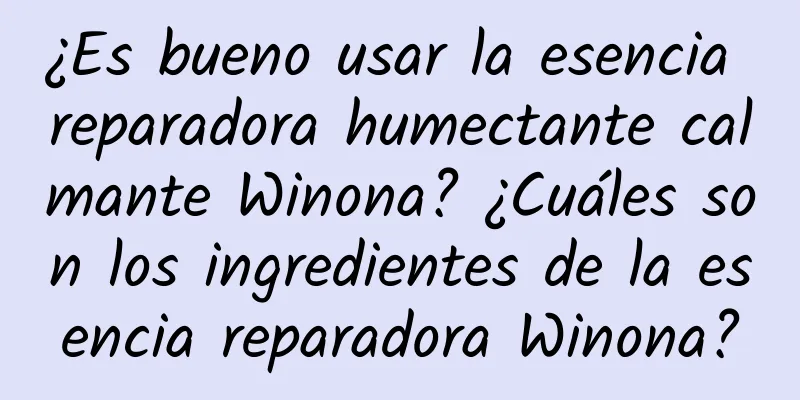 ¿Es bueno usar la esencia reparadora humectante calmante Winona? ¿Cuáles son los ingredientes de la esencia reparadora Winona?