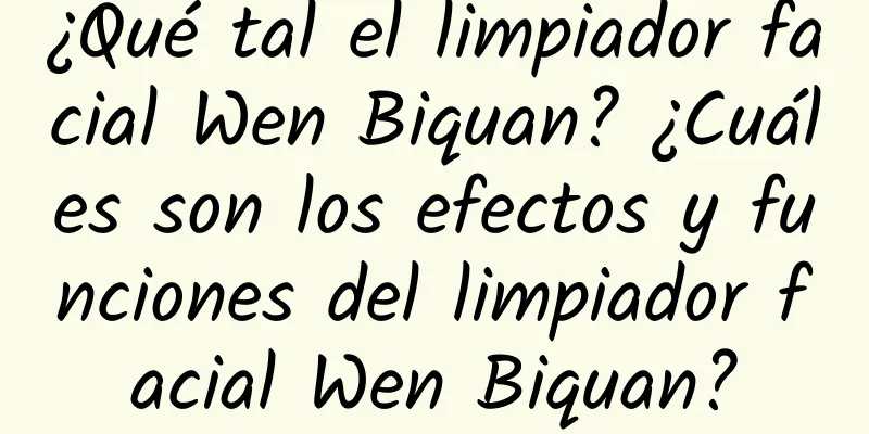 ¿Qué tal el limpiador facial Wen Biquan? ¿Cuáles son los efectos y funciones del limpiador facial Wen Biquan?