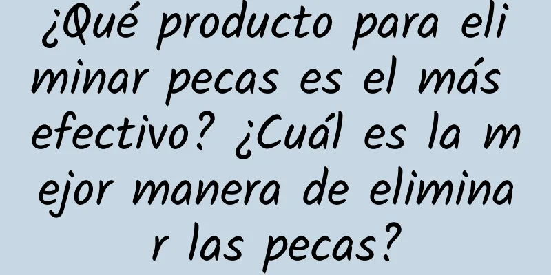 ¿Qué producto para eliminar pecas es el más efectivo? ¿Cuál es la mejor manera de eliminar las pecas?