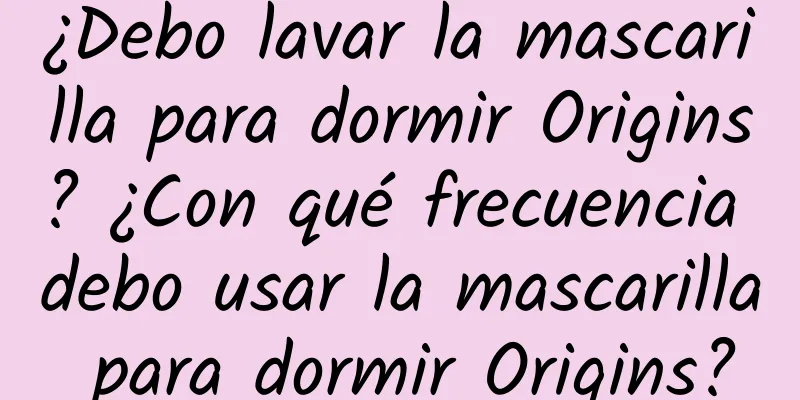 ¿Debo lavar la mascarilla para dormir Origins? ¿Con qué frecuencia debo usar la mascarilla para dormir Origins?