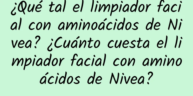 ¿Qué tal el limpiador facial con aminoácidos de Nivea? ¿Cuánto cuesta el limpiador facial con aminoácidos de Nivea?