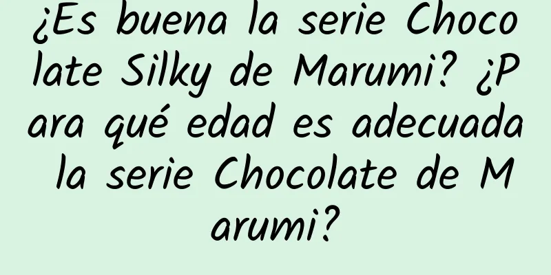 ¿Es buena la serie Chocolate Silky de Marumi? ¿Para qué edad es adecuada la serie Chocolate de Marumi?