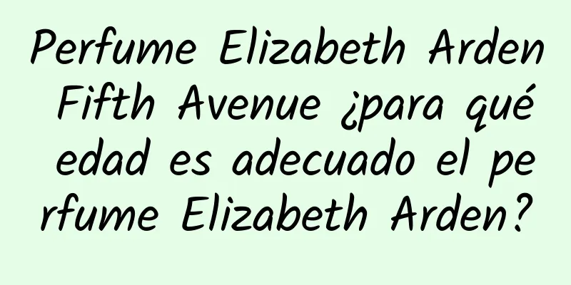 Perfume Elizabeth Arden Fifth Avenue ¿para qué edad es adecuado el perfume Elizabeth Arden?