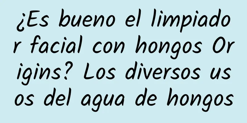 ¿Es bueno el limpiador facial con hongos Origins? Los diversos usos del agua de hongos