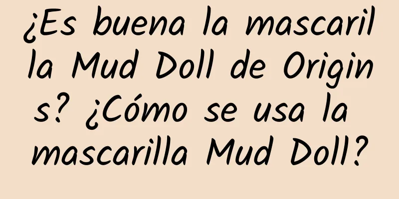 ¿Es buena la mascarilla Mud Doll de Origins? ¿Cómo se usa la mascarilla Mud Doll?