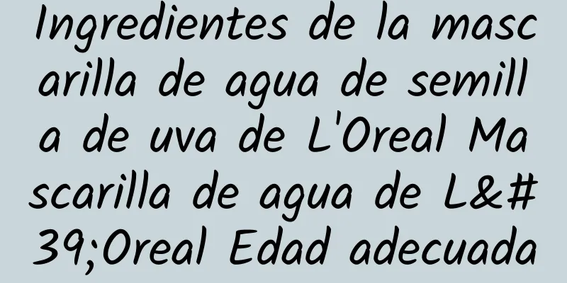 Ingredientes de la mascarilla de agua de semilla de uva de L'Oreal Mascarilla de agua de L'Oreal Edad adecuada