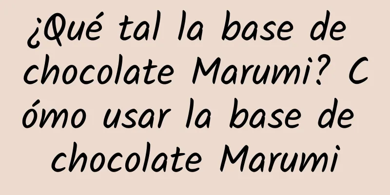 ¿Qué tal la base de chocolate Marumi? Cómo usar la base de chocolate Marumi