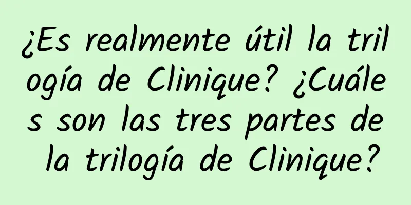 ¿Es realmente útil la trilogía de Clinique? ¿Cuáles son las tres partes de la trilogía de Clinique?