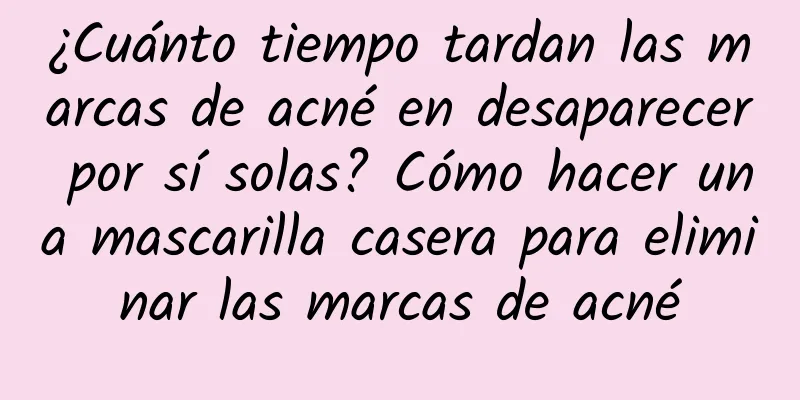 ¿Cuánto tiempo tardan las marcas de acné en desaparecer por sí solas? Cómo hacer una mascarilla casera para eliminar las marcas de acné