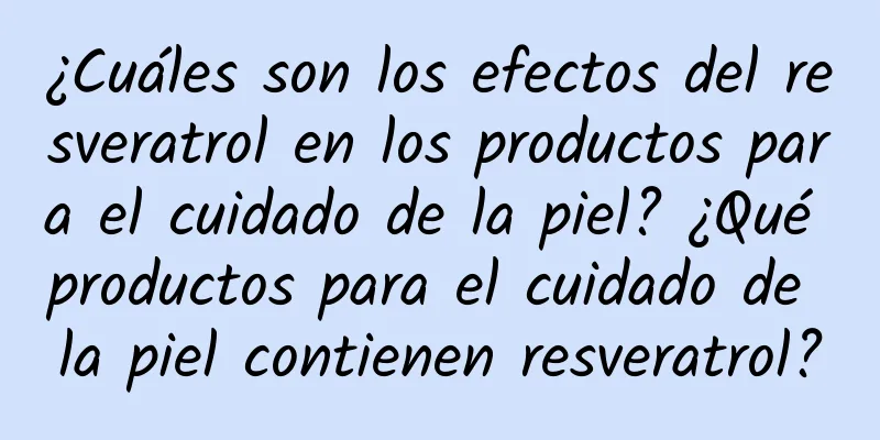 ¿Cuáles son los efectos del resveratrol en los productos para el cuidado de la piel? ¿Qué productos para el cuidado de la piel contienen resveratrol?