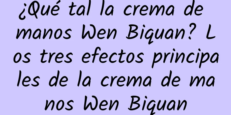 ¿Qué tal la crema de manos Wen Biquan? Los tres efectos principales de la crema de manos Wen Biquan