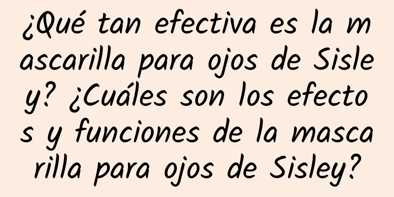 ¿Qué tan efectiva es la mascarilla para ojos de Sisley? ¿Cuáles son los efectos y funciones de la mascarilla para ojos de Sisley?