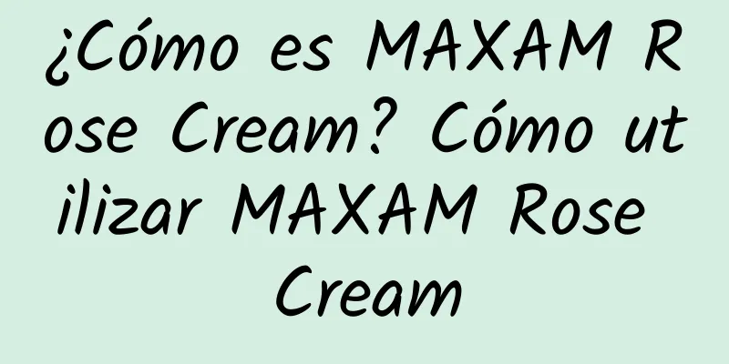 ¿Cómo es MAXAM Rose Cream? Cómo utilizar MAXAM Rose Cream