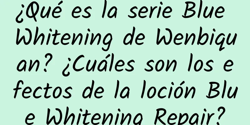 ¿Qué es la serie Blue Whitening de Wenbiquan? ¿Cuáles son los efectos de la loción Blue Whitening Repair?