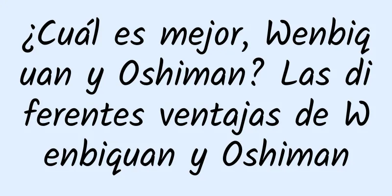 ¿Cuál es mejor, Wenbiquan y Oshiman? Las diferentes ventajas de Wenbiquan y Oshiman