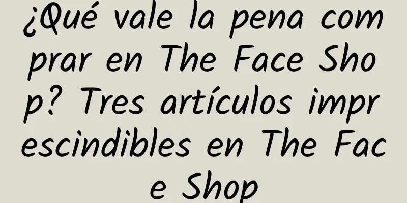 ¿Qué vale la pena comprar en The Face Shop? Tres artículos imprescindibles en The Face Shop