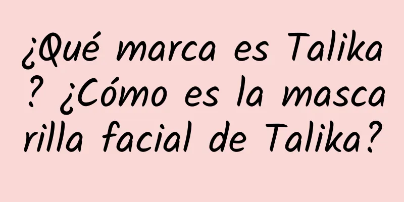 ¿Qué marca es Talika? ¿Cómo es la mascarilla facial de Talika?