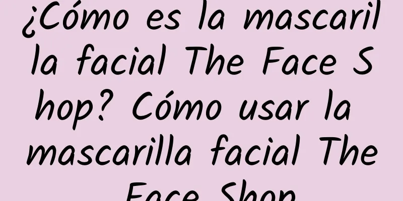 ¿Cómo es la mascarilla facial The Face Shop? Cómo usar la mascarilla facial The Face Shop