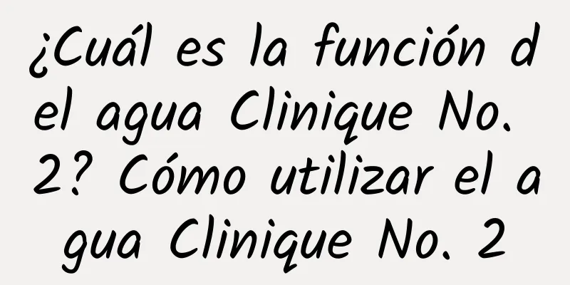 ¿Cuál es la función del agua Clinique No. 2? Cómo utilizar el agua Clinique No. 2