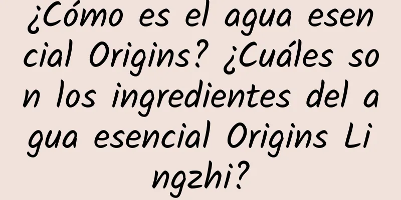 ¿Cómo es el agua esencial Origins? ¿Cuáles son los ingredientes del agua esencial Origins Lingzhi?