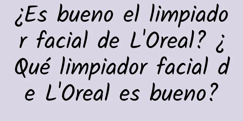 ¿Es bueno el limpiador facial de L'Oreal? ¿Qué limpiador facial de L'Oreal es bueno?