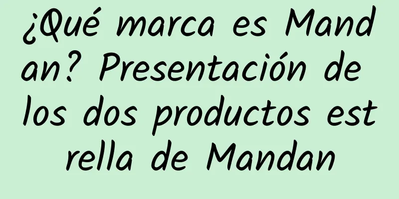 ¿Qué marca es Mandan? Presentación de los dos productos estrella de Mandan