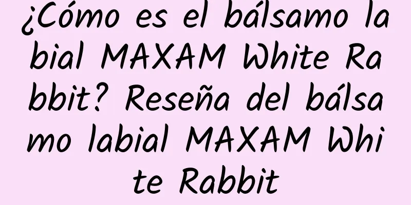 ¿Cómo es el bálsamo labial MAXAM White Rabbit? Reseña del bálsamo labial MAXAM White Rabbit