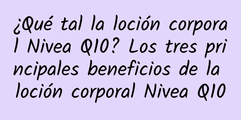 ¿Qué tal la loción corporal Nivea Q10? Los tres principales beneficios de la loción corporal Nivea Q10