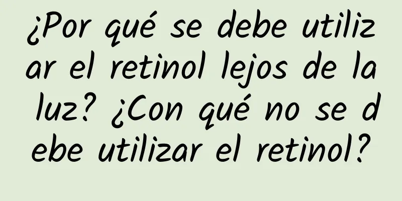 ¿Por qué se debe utilizar el retinol lejos de la luz? ¿Con qué no se debe utilizar el retinol?