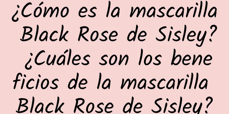 ¿Cómo es la mascarilla Black Rose de Sisley? ¿Cuáles son los beneficios de la mascarilla Black Rose de Sisley?