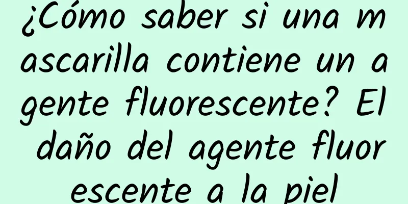 ¿Cómo saber si una mascarilla contiene un agente fluorescente? El daño del agente fluorescente a la piel