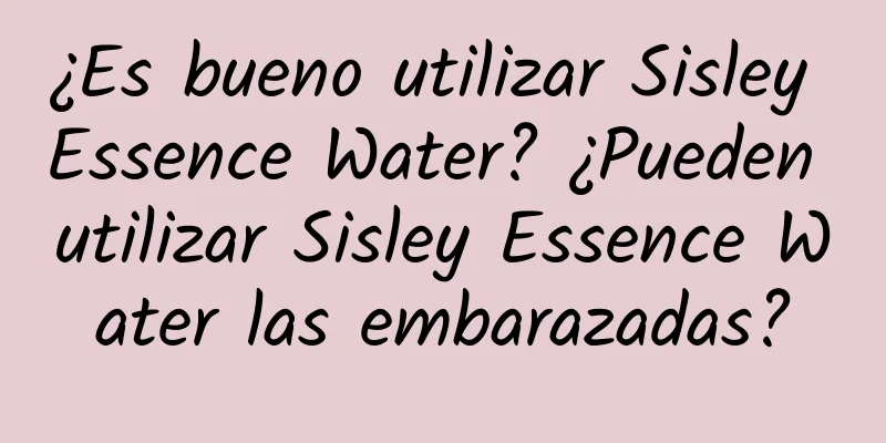 ¿Es bueno utilizar Sisley Essence Water? ¿Pueden utilizar Sisley Essence Water las embarazadas?