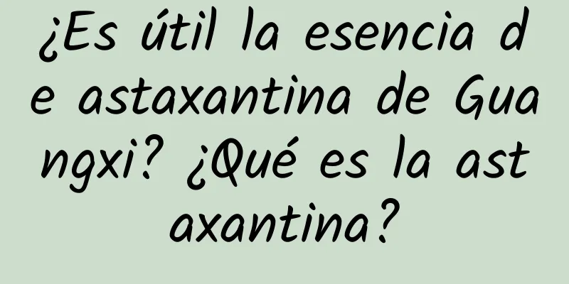 ¿Es útil la esencia de astaxantina de Guangxi? ¿Qué es la astaxantina?