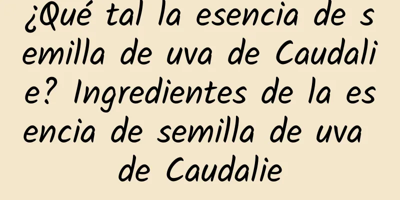 ¿Qué tal la esencia de semilla de uva de Caudalie? Ingredientes de la esencia de semilla de uva de Caudalie